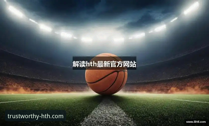 华体会体育平台官网下载链接最新版 HTH华体会体育平台官网下载链接最新版发布,v2.0.8带来流畅体验升级